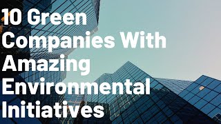 10 Green Companies With Amazing Environmental Initiatives [upl. by Sabina754]