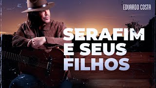 SERAFIM E SEUS FILHOS  Eduardo Costa [upl. by Ingunna]