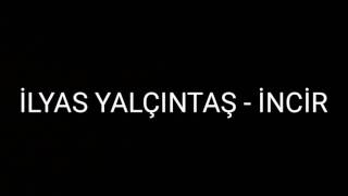 İLYAS YALÇINTAŞ  incir  lyrics [upl. by Nabalas]